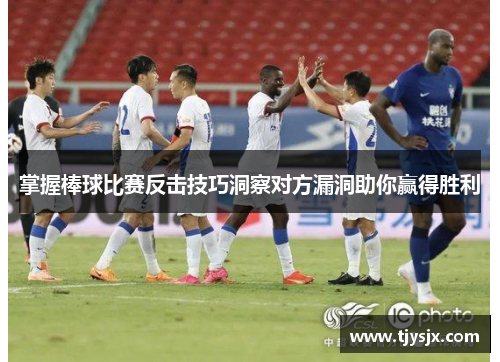 掌握棒球比赛反击技巧洞察对方漏洞助你赢得胜利