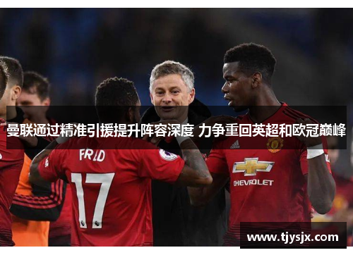 曼联通过精准引援提升阵容深度 力争重回英超和欧冠巅峰