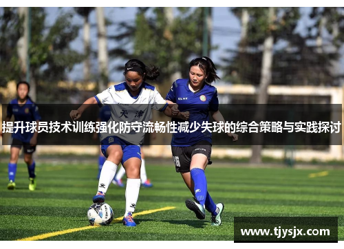 提升球员技术训练强化防守流畅性减少失球的综合策略与实践探讨