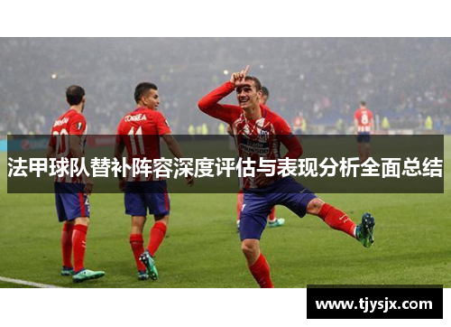 法甲球队替补阵容深度评估与表现分析全面总结