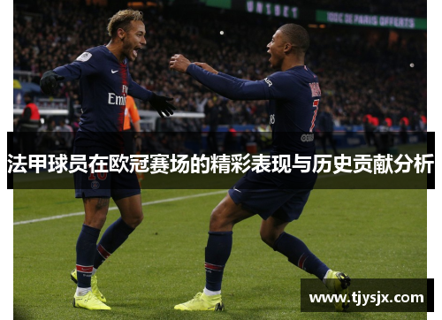 法甲球员在欧冠赛场的精彩表现与历史贡献分析