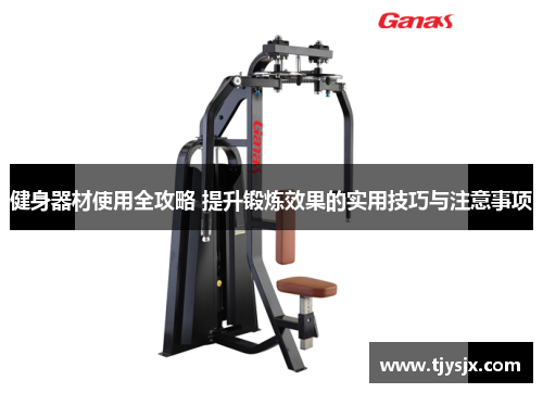健身器材使用全攻略 提升锻炼效果的实用技巧与注意事项