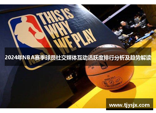2024年NBA赛季球员社交媒体互动活跃度排行分析及趋势解读