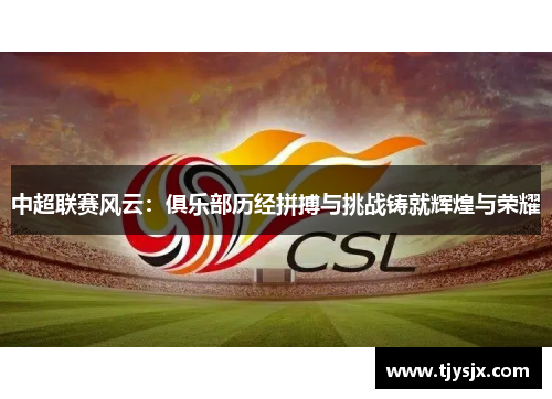 中超联赛风云：俱乐部历经拼搏与挑战铸就辉煌与荣耀