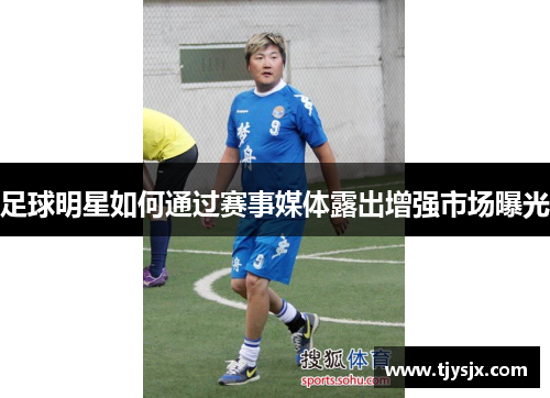 足球明星如何通过赛事媒体露出增强市场曝光