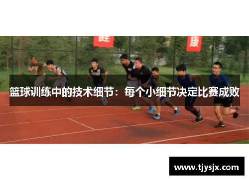 篮球训练中的技术细节：每个小细节决定比赛成败