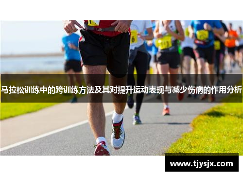 马拉松训练中的跨训练方法及其对提升运动表现与减少伤病的作用分析